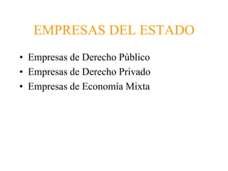 EMPRESAS DEL ESTADO 
• Empresas de Derecho Público 
• Empresas de Derecho Privado 
• Empresas de Economía Mixta 
 