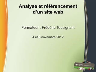 Analyse et référencement
     d’un site web


 Formateur : Frédéric Tousignant

       4 et 5 novembre 2012
 