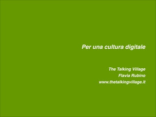 Per una cultura digitale
 

The Talking Village 
Flavia Rubino
www.thetalkingvillage.it
 
