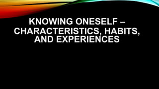 KNOWING ONESELF –
CHARACTERISTICS, HABITS,
AND EXPERIENCES
 