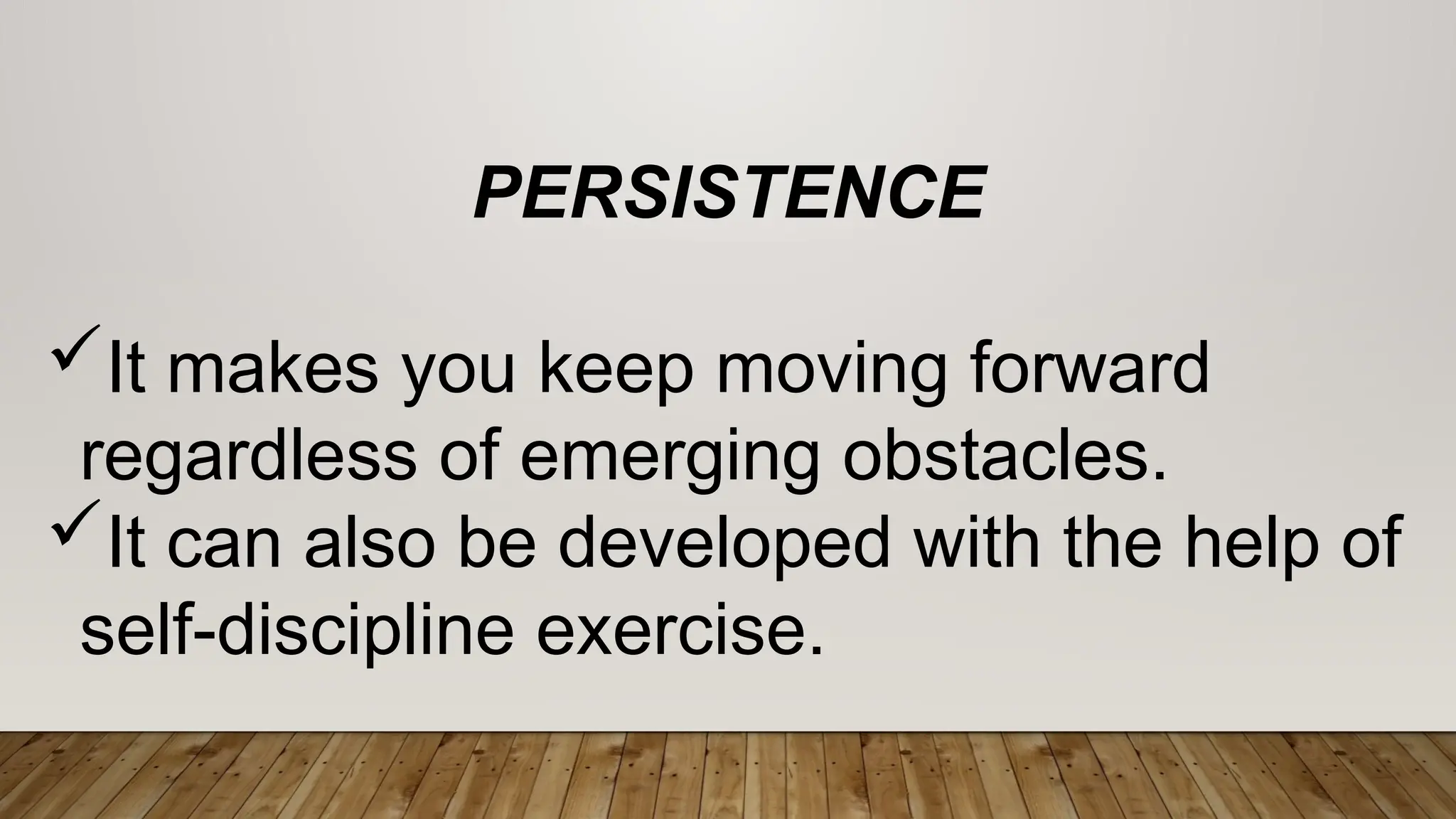PERSISTENCE
It makes you keep moving forward
regardless of emerging obstacles.
It can also be developed with the help of
self-discipline exercise.
 