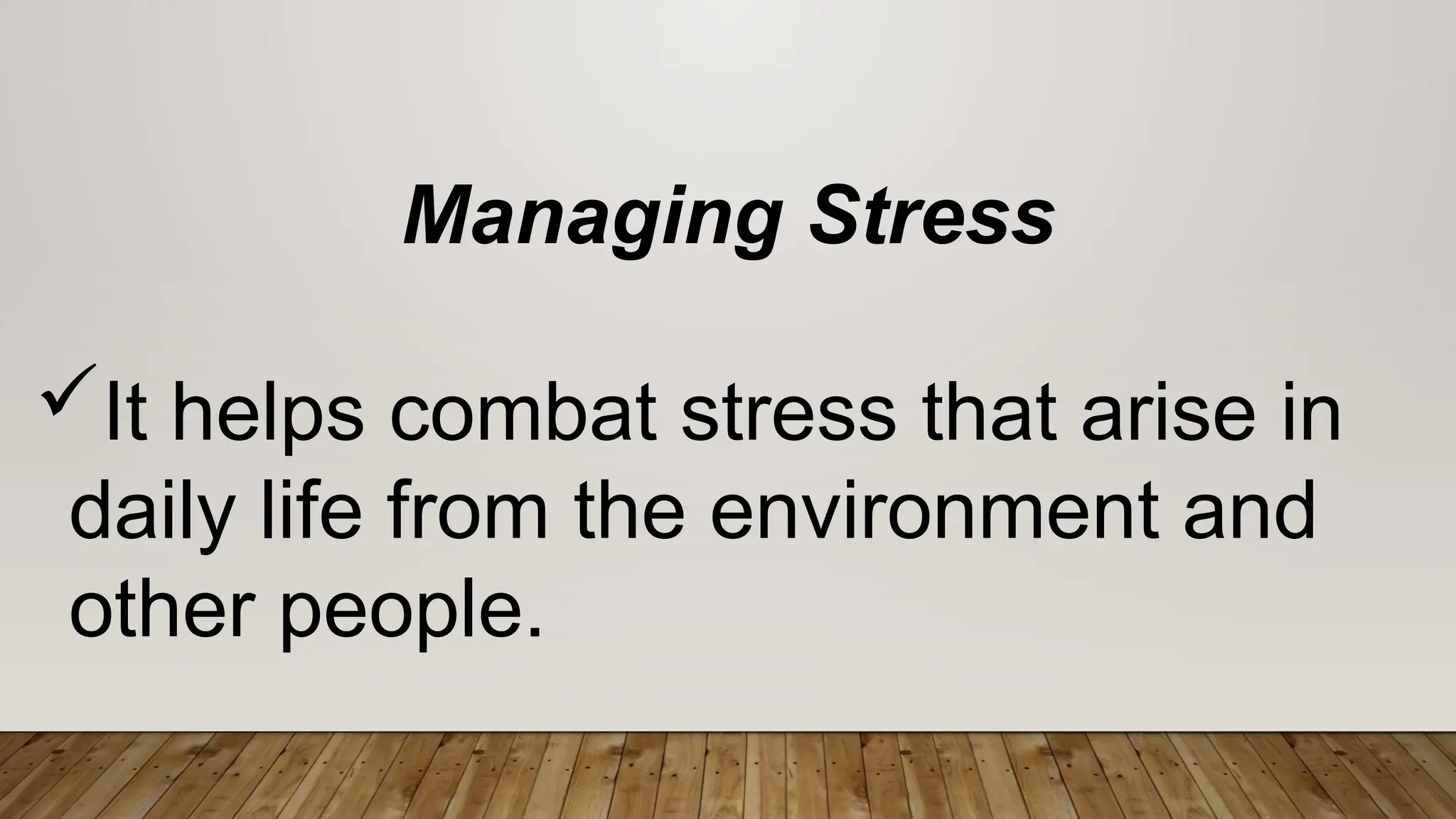Managing Stress
It helps combat stress that arise in
daily life from the environment and
other people.
 