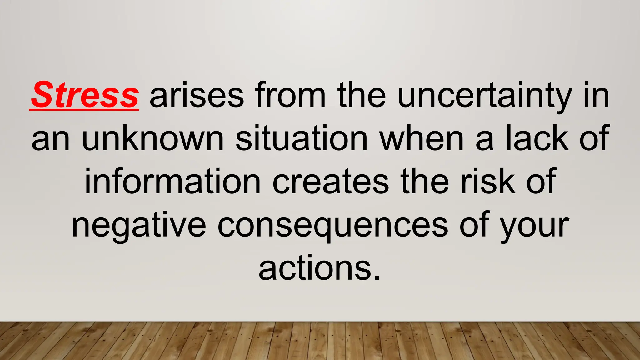 Stress arises from the uncertainty in
an unknown situation when a lack of
information creates the risk of
negative consequences of your
actions.
 