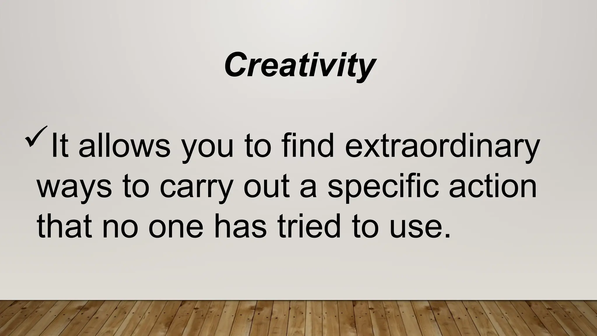 Creativity
It allows you to find extraordinary
ways to carry out a specific action
that no one has tried to use.
 