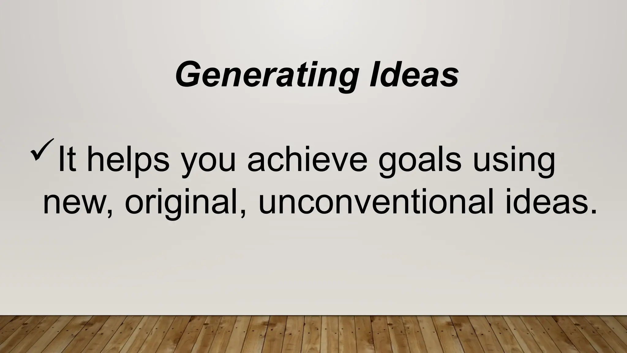 Generating Ideas
It helps you achieve goals using
new, original, unconventional ideas.
 