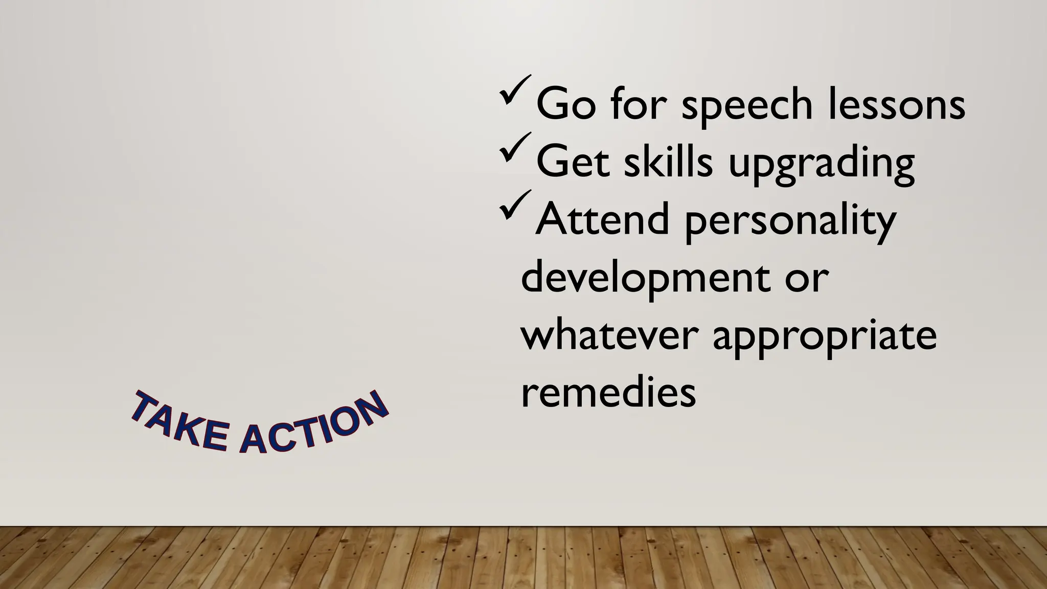 Go for speech lessons
Get skills upgrading
Attend personality
development or
whatever appropriate
remedies
 