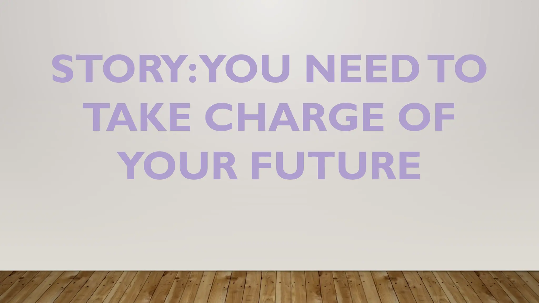 STORY:YOU NEEDTO
TAKE CHARGE OF
YOUR FUTURE
 