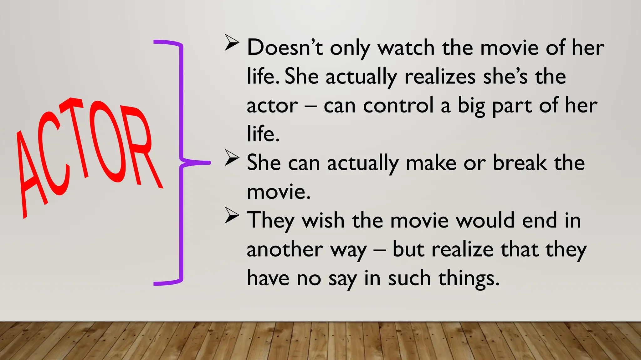  Doesn’t only watch the movie of her
life. She actually realizes she’s the
actor – can control a big part of her
life.
 She can actually make or break the
movie.
 They wish the movie would end in
another way – but realize that they
have no say in such things.
 