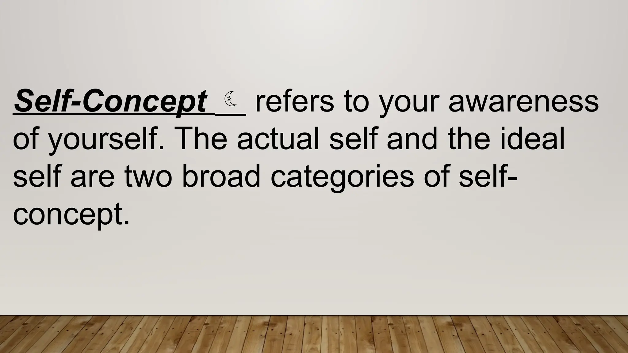 Self-Concept  refers to your awareness
of yourself. The actual self and the ideal
self are two broad categories of self-
concept.
 