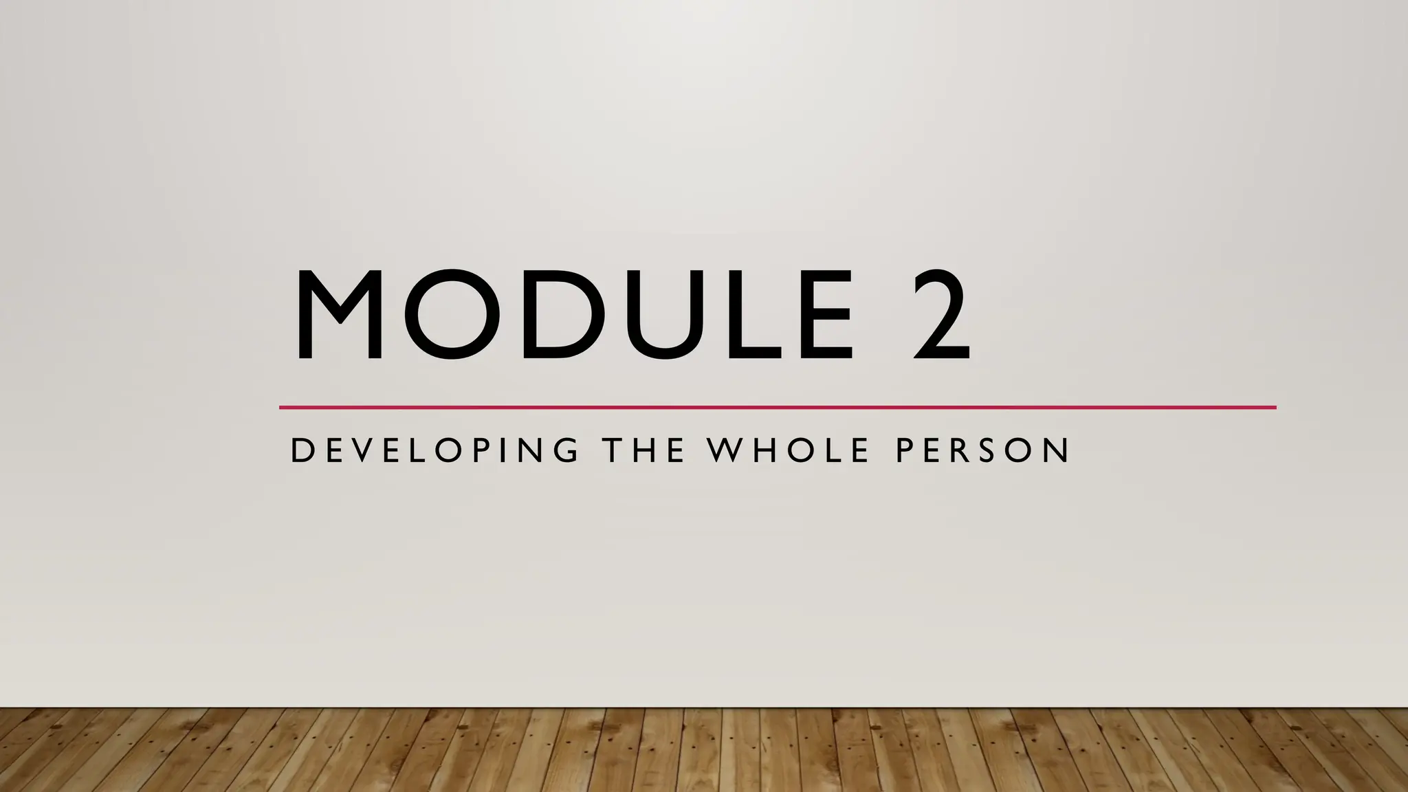 MODULE 2
D E V E L O P I N G T H E W H O L E P E R S O N
 