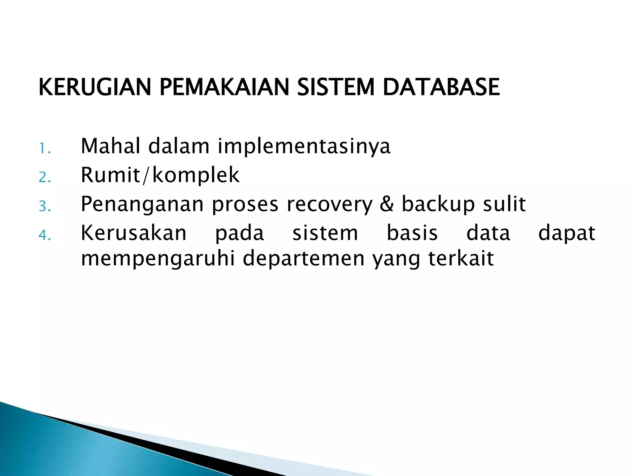KERUGIAN PEMAKAIAN SISTEM DATABASE
1. Mahal dalam implementasinya
2. Rumit/komplek
3. Penanganan proses recovery & backup sulit
4. Kerusakan pada sistem basis data dapat
mempengaruhi departemen yang terkait
 