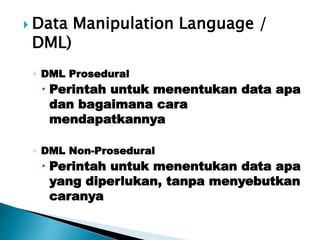  Data Manipulation Language /
DML)
◦ DML Prosedural
 Perintah untuk menentukan data apa
dan bagaimana cara
mendapatkannya
◦ DML Non-Prosedural
 Perintah untuk menentukan data apa
yang diperlukan, tanpa menyebutkan
caranya
 