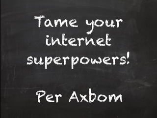 Tame your
  internet
superpowers!

 Per Axbom
 