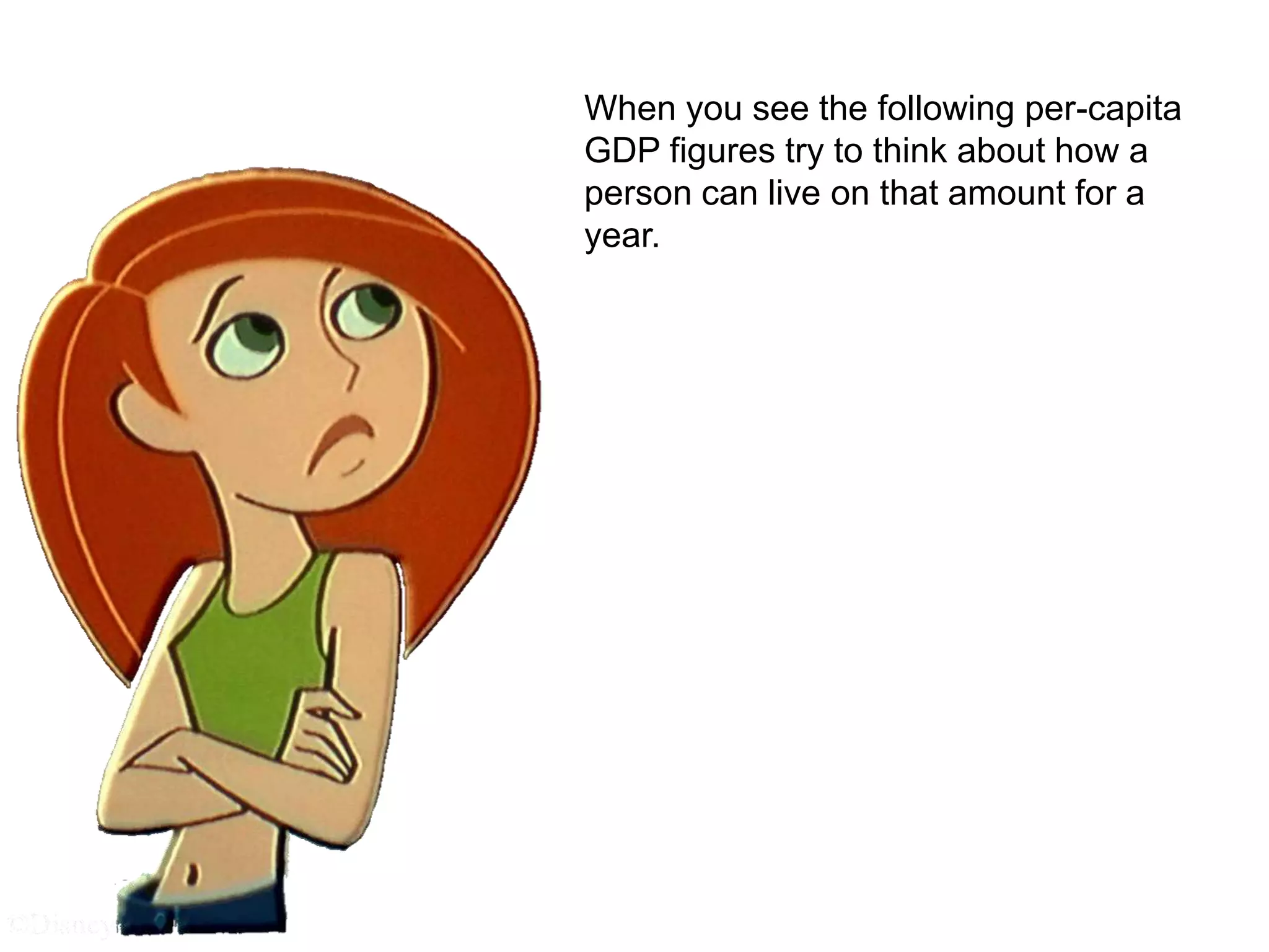 When you see the following per-capita 
GDP figures try to think about how a 
person can live on that amount for a 
year. 
 