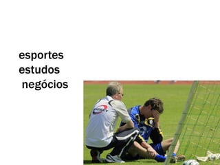 esportes
estudos
negócios
 