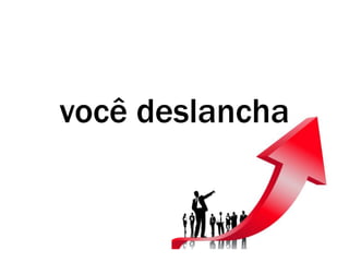 você deslancha
 