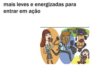 mais leves e energizadas para
entrar em ação
 