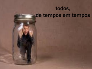 todos,
de tempos em tempos
 