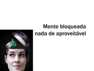 Mente bloqueada
nada de aproveitável
 