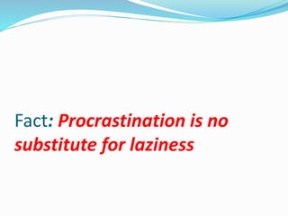 Fact: Procrastination is no
substitute for laziness
 