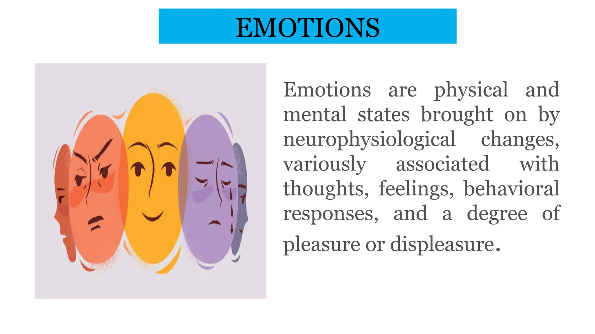Emotions are physical and
mental states brought on by
neurophysiological changes,
variously associated with
thoughts, feelings, behavioral
responses, and a degree of
pleasure or displeasure.
EMOTIONS
 