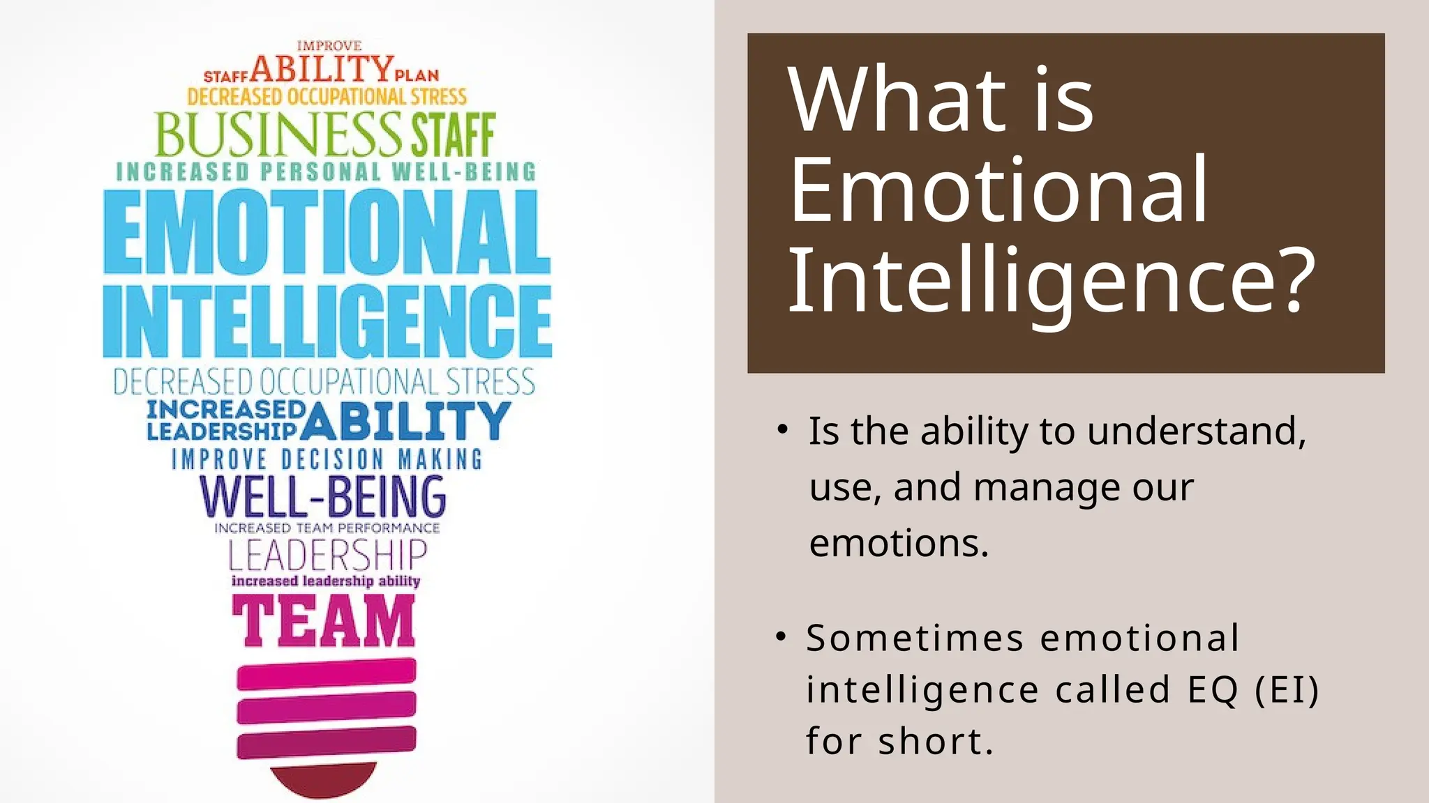 What is
Emotional
Intelligence?
• Is the ability to understand,
use, and manage our
emotions.
• Sometimes emotional
intelligence called EQ (EI)
for short.
 