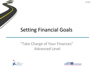1.17.3.G1




Setting Financial Goals

“Take Charge of Your Finances”
       Advanced Level
 