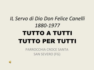 IL Servo di Dio Don Felice Canelli 1880-1977 TUTTO A TUTTI TUTTO PER TUTTI PARROCCHIA CROCE SANTA  SAN SEVERO (FG) 