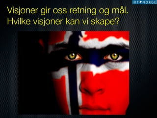 Visjoner gir oss retning og mål.
Hvilke visjoner kan vi skape?

 