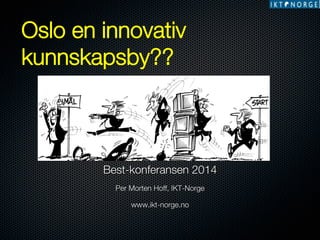 Oslo en innovativ
kunnskapsby??
 

Best-konferansen 2014

Per Morten Hoff, IKT-Norge

www.ikt-norge.no




 