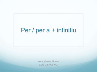Per / per a + infinitiu



      Neus Vicens Morant
       Curs C2 PAS-PDI
 