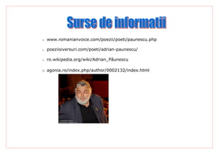 o   www.romanianvoice.com/poezii/poeti/paunescu.php

o   poeziisiversuri.com/poeti/adrian-paunescu/

o   ro.wikipedia.org/wiki/Adrian_Păunescu

o agonia.ro/index.php/author/0002132/index.html
 