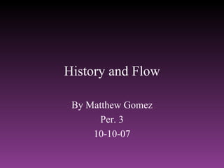 History and Flow By Matthew Gomez Per. 3 10-10-07 