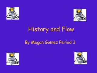 History and Flow By Megan Gomez Period 3 