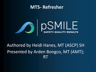 Authored by Heidi Hanes, MT (ASCP) SH
Presented by Arden Bongco, MT (AMT);
RT
MTS- Refresher
1
 
