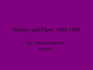 History and Flow: 1988-1989 By: Natasha Hamilton Period 5 