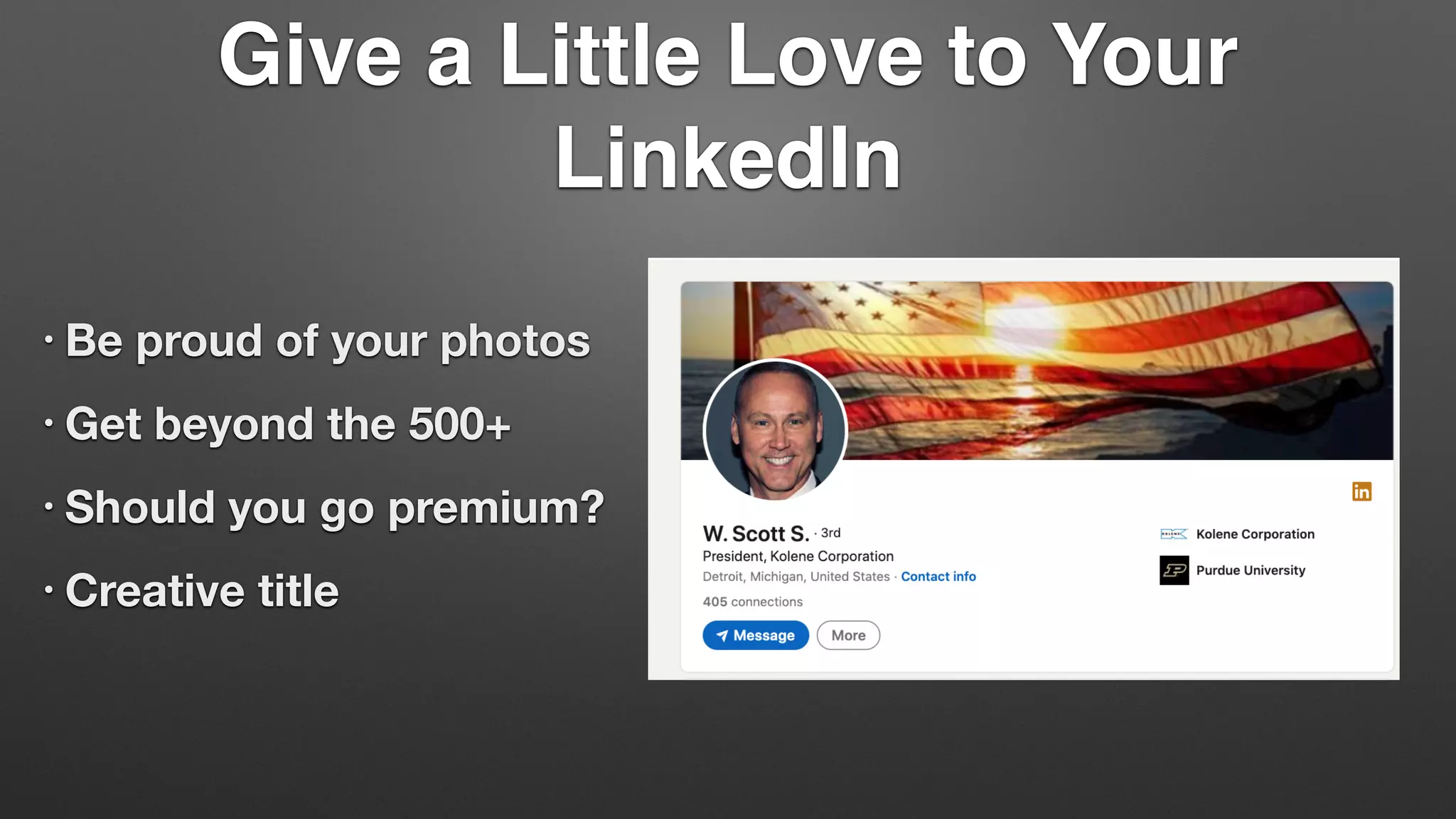 Give a Little Love to Your
LinkedIn
• Be proud of your photos
• Get beyond the 500+
• Should you go premium?
• Creative title
 