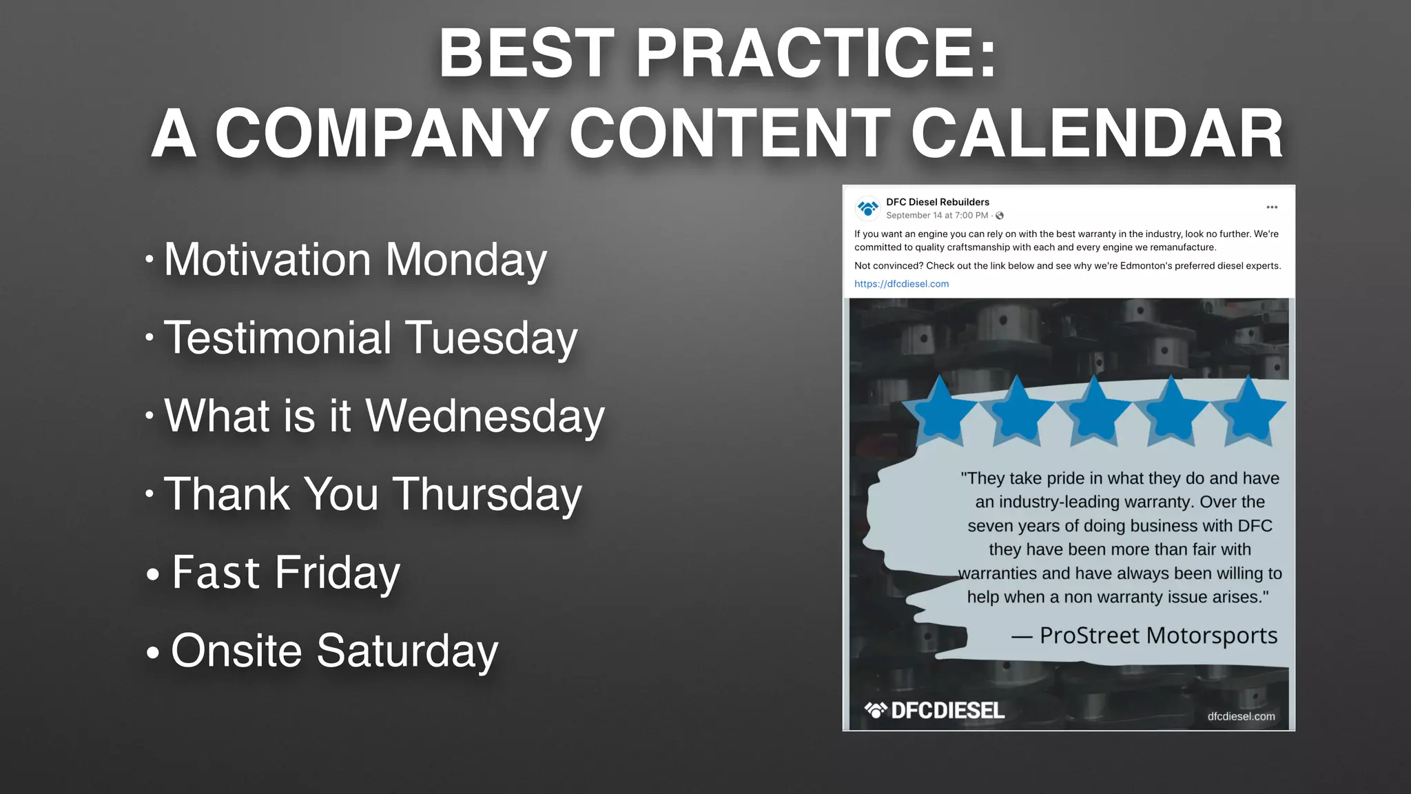 BEST PRACTICE:
A COMPANY CONTENT CALENDAR
• Motivation Monday
• Testimonial Tuesday
• What is it Wednesday
• Thank You Thursday
• Fast Friday
• Onsite Saturday
 