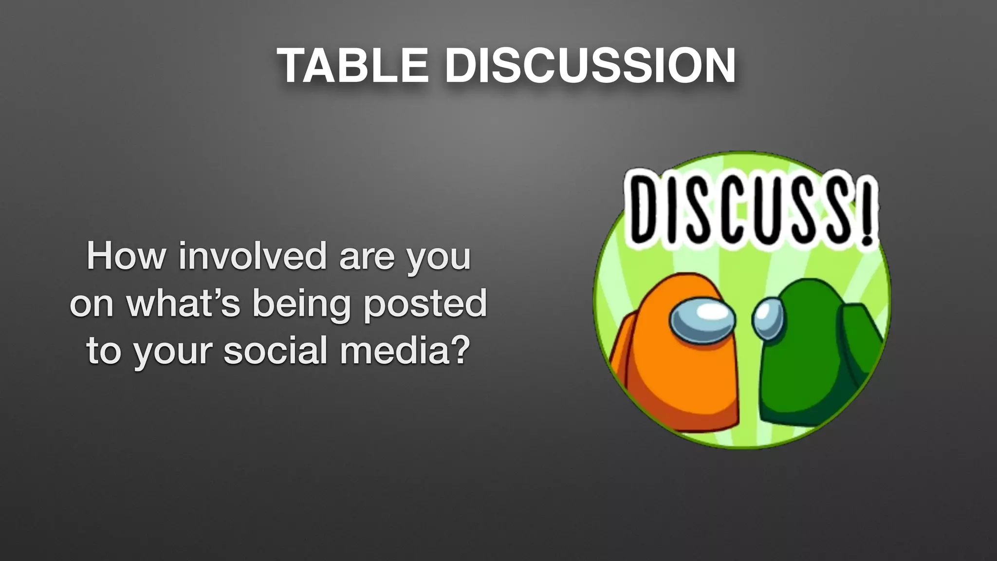 TABLE DISCUSSION
How involved are you
on what’s being posted
to your social media?
 