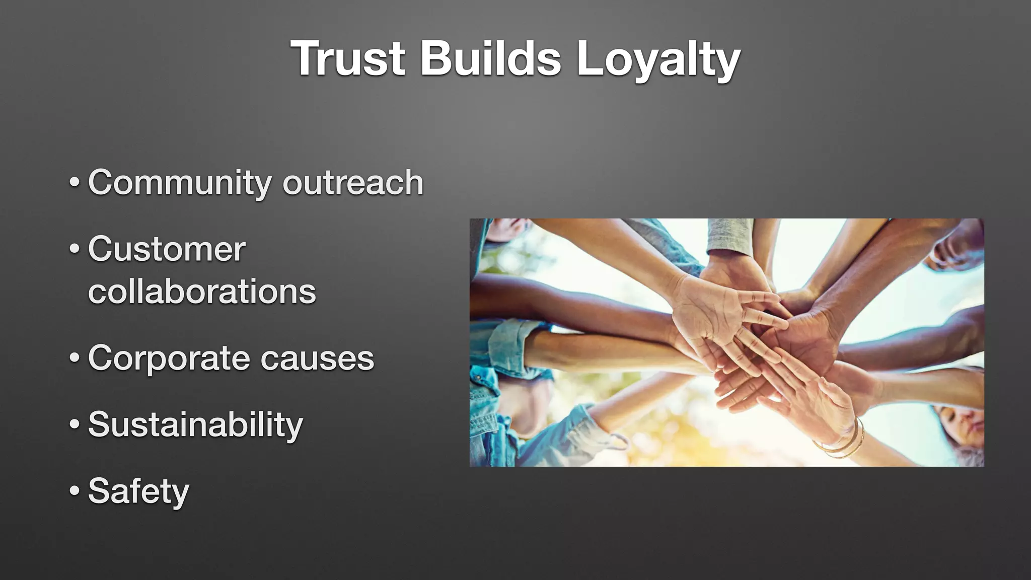 Trust Builds Loyalty
• Community outreach
• Customer
collaborations
• Corporate causes
• Sustainability
• Safety
 