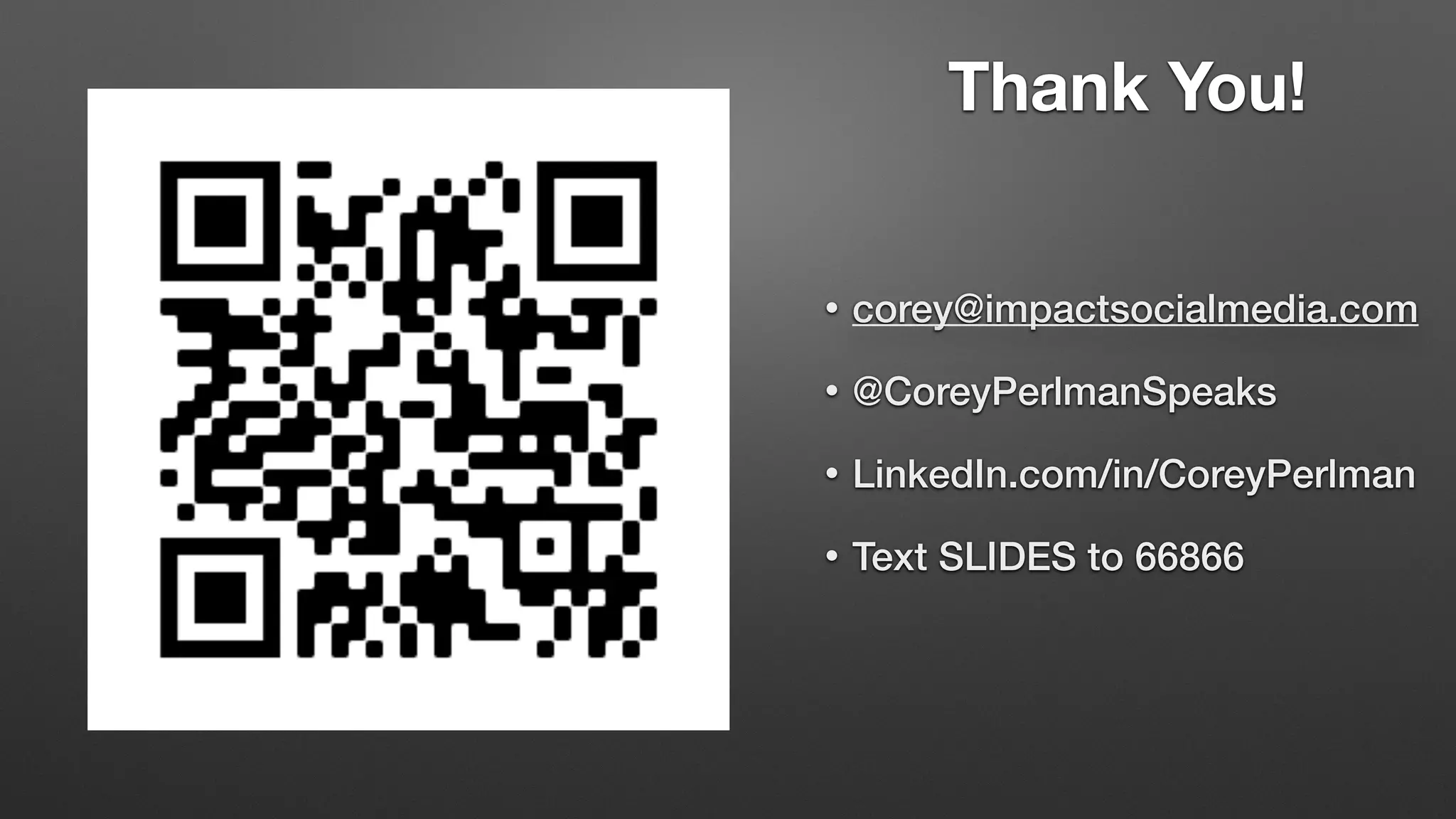 Thank You!
• corey@impactsocialmedia.com
• @CoreyPerlmanSpeaks
• LinkedIn.com/in/CoreyPerlman
• Text SLIDES to 66866
 