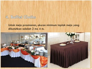 • Untuk meja prasmanan, ukuran minimum taplak meja yang
dibutuhkan adalah 2 mx 4 m.
 