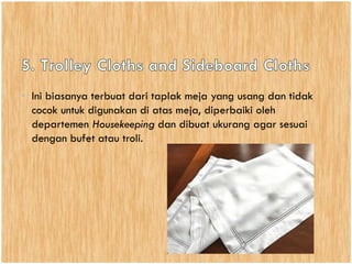 • Ini biasanya terbuat dari taplak meja yang usang dan tidak
cocok untuk digunakan di atas meja, diperbaiki oleh
departemen Housekeeping dan dibuat ukurang agar sesuai
dengan bufet atau troli.
 