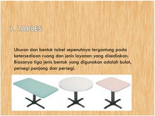 • Ukuran dan bentuk tabel sepenuhnya tergantung pada
ketersediaan ruang dan jenis layanan yang disediakan.
Biasanya tiga jenis bentuk yang digunakan adalah bulat,
persegi panjang dan persegi.
 