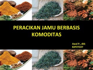PERACIKAN JAMU BERBASIS
KOMODITAS
Awal P., dkk
B2P2TO2T
1KEHATI_2014
 