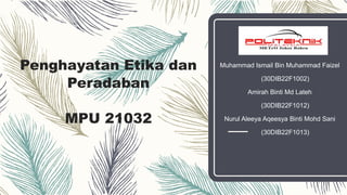 Penghayatan Etika dan
Peradaban
MPU 21032
Muhammad Ismail Bin Muhammad Faizel
(30DIB22F1002)
Amirah Binti Md Lateh
(30DIB22F1012)
Nurul Aleeya Aqeesya Binti Mohd Sani
(30DIB22F1013)
 