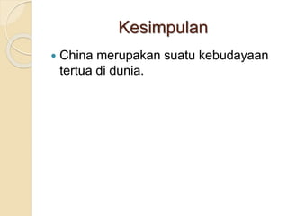 Kesimpulan
? China merupakan suatu kebudayaan
tertua di dunia.
 