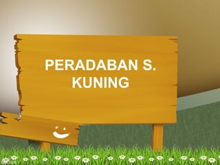 PERADABAN S.
KUNING
 