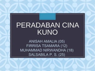 PERADABAN CINA
    KUNO
   ANISAH AMALIA (05)
  FIRRISA TSAMARA (12)
MUHAMMAD NIRWANDHA (18)
   SALSABILA P. S. (25)
 