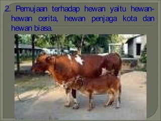 2. Pemujaan terhadap hewan yaitu hewan-
hewan cerita, hewan penjaga kota dan
hewan biasa.
 